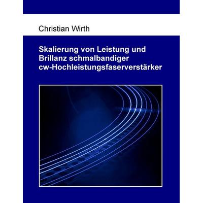 Skalierung von Leistung und Brillanz schmalbandiger cw-Hochleistungsfaserverstärker, Taschenbuch von Christian Wirth, BoD – Books on Demand,