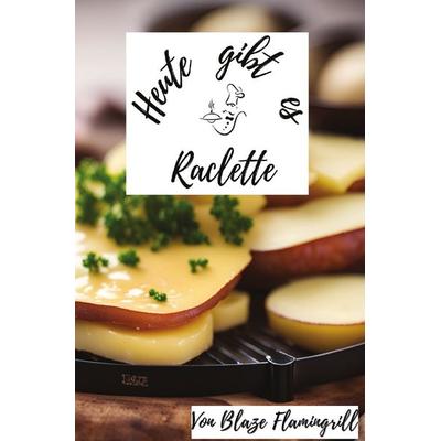 Heute gibt es / Heute gibt es - Raclette, Taschenbuch von Blaze Flamingrill, Epubli, 978-3-7584-7473-6