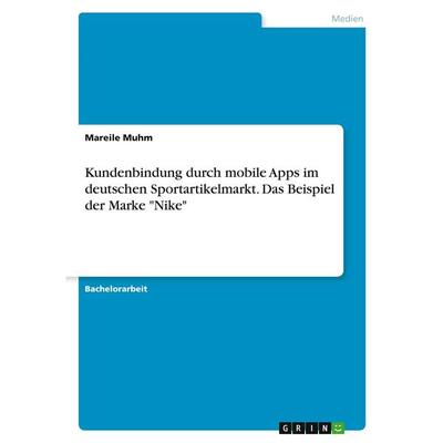 Kundenbindung durch mobile Apps im deutschen Sportartikelmarkt. Das Beispiel der Marke 'Nike'; Taschenbuch von Mareile Muhm, GRIN, 978-3-346-35053-4