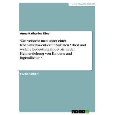 Was versteht man unter einer lebensweltorientierten Sozialen Arbeit und welche Bedeutung findet sie in der Heimerziehung von Kindern und