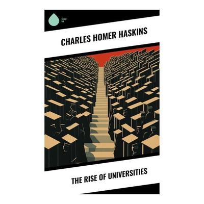 The Rise of Universities, Taschenbuch von Charles Homer Haskins, Sharp Ink, 978-80-283-5973-7