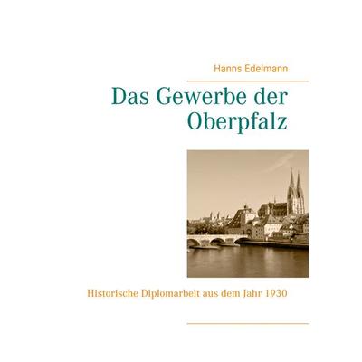 Das Gewerbe der Oberpfalz, Taschenbuch von Hanns Edelmann, BoD – Books on Demand, 978-3-7392-2837-2