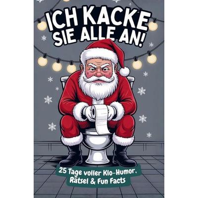Ich kacke sie alle an! Der Klo-Adventskalender mit dem grantigen Weihnachtsmann - 25 Tage voller Klo-Humor, Rätsel & Fun Facts. Das perfekte Geschenk