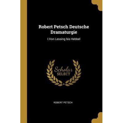 Robert Petsch Deutsche Dramaturgie: I.Von Lessing Bis Hebbel, Taschenbuch von Robert Petsch, Creative Media Partners, LLC, 978-0-274-07942-1