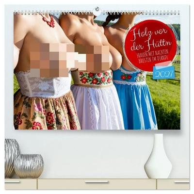 Holz vor der Hüttn - Frauen mit nackten Brüsten im Dirndl (hochwertiger Premium Wandkalender 2027 DIN A2 quer), Kunstdruck in Hochglanz