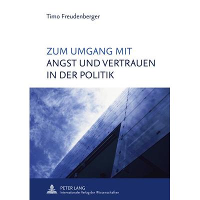 Zum Umgang mit Angst und Vertrauen in der Politik, Gebundene Ausgabe von Timo Freudenberger, Peter Lang GmbH, Internationaler Verlag der