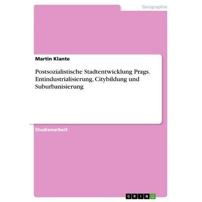 Postsozialistische Stadtentwicklung Prags. Entindustrialisierung, Citybildung und Suburbanisierung, Taschenbuch von Martin Klante, GRIN,