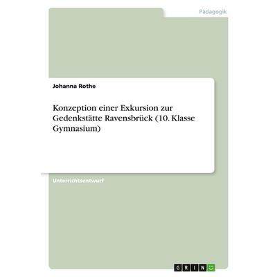 Konzeption einer Exkursion zur Gedenkstätte Ravensbrück (10. Klasse Gymnasium), Taschenbuch von Johanna Rothe, GRIN, 978-3-346-69744-8