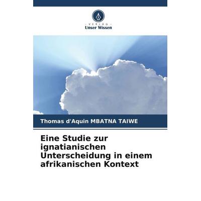 Eine Studie zur ignatianischen Unterscheidung in einem afrikanischen Kontext, Taschenbuch von Thomas d'Aquin MBATNA TAIWE, Verlag Unser Wissen,
