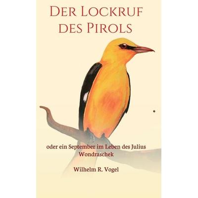Der Lockruf des Pirols, Taschenbuch von Wilhelm R. Vogel, Buchschmiede, 978-3-99070-828-6