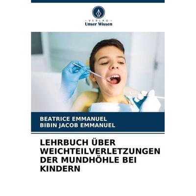 LEHRBUCH ÜBER WEICHTEILVERLETZUNGEN DER MUNDHÖHLE BEI KINDERN, Taschenbuch von Beatrice Emmanuel,Bibin Jacob Emmanuel, Verlag Unser Wissen,