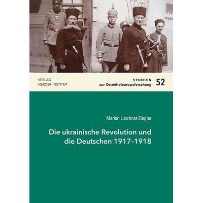 Die ukrainische Revolution und die Deutschen 1917–1918, Taschenbuch von Marian Luschnat-Ziegler, Verlag Herder-Institut, 978-3-87969-459-4