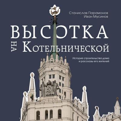 Vysotka na Kotelnicheskoy. Istoriya stroitelstva doma i rasskazy ego zhiteley - Stanislav Paramonov,Ivan Musinov, Audio, 9785042081163