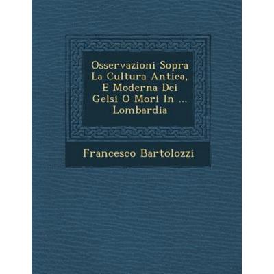 Osservazioni Sopra La Cultura Antica, E Moderna Dei Gelsi O Mori in ... Lombardia, von Francesco Bartolozzi, Saraswati Press, 978-1-286-87473-8