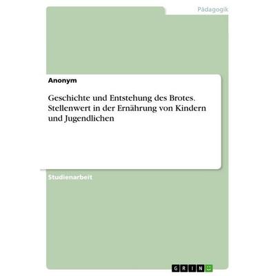 Geschichte und Entstehung des Brotes. Stellenwert in der Ernährung von Kindern und Jugendlichen, Taschenbuch von Anonymous, GRIN, 978-3-346-74729-7