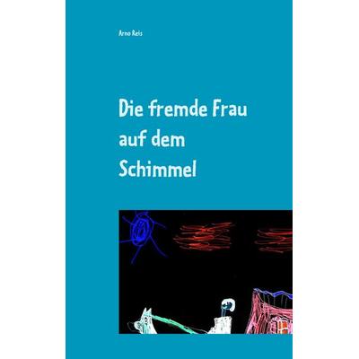 Die fremde Frau auf dem Schimmel, Gebundene Ausgabe von Arno Reis, BoD – Books on Demand, 978-3-7448-2947-2