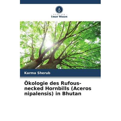 Ökologie des Rufous-necked Hornbills (Aceros nipalensis) in Bhutan, Taschenbuch von Karma Sherub, Verlag Unser Wissen, 978-620-5-54816-5