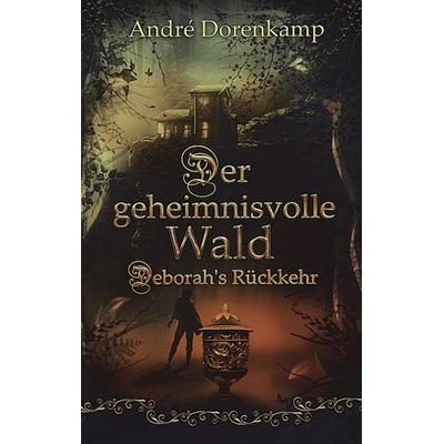 Der geheimnisvolle Wald Debohra's Rückkehr, Gebundene Ausgabe von André Dorenkamp, Tredition, 978-3-347-21265-7