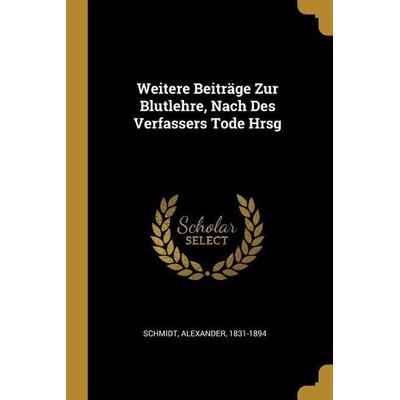Weitere Beiträge Zur Blutlehre, Nach Des Verfassers Tode Hrsg, Taschenbuch von Alexander Schmidt, Creative Media Partners, LLC, 978-0-274-59239-5