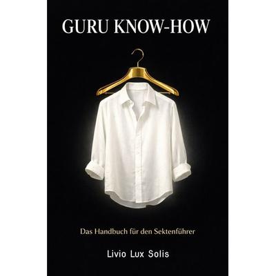 Guru Know-How - Das Handbuch für den Sektenführer, Taschenbuch von Livio Lux Solis, Epubli, 978-3-565-40802-3