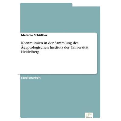 Kornmumien in der Sammlung des Ägyptologischen Instituts der Universität Heidelberg, Taschenbuch von Melanie Schäffler, Diplom.de, 978-3-96116-969-6