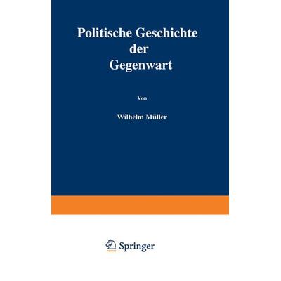 Politische Geschichte der Gegenwart, Taschenbuch von Wilhelm Müller, Springer Berlin, 978-3-642-98374-0
