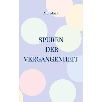 Spuren der Vergangenheit, Taschenbuch von A.B. Mars, BoD – Books on Demand, 978-3-7693-0588-3