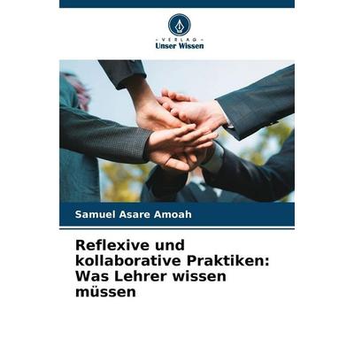 Reflexive und kollaborative Praktiken: Was Lehrer wissen müssen, Taschenbuch von Samuel Asare Amoah, Verlag Unser Wissen, 978-620-9-33939-4