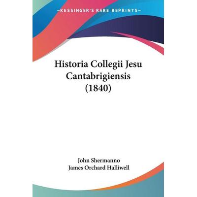 Historia Collegii Jesu Cantabrigiensis (1840), Taschenbuch von John Shermanno, Kessinger Publishing, LLC, 978-1-160-11688-6