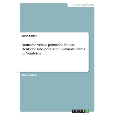 Deutsche versus polnische Kultur. Deutsche und polnische Kulturstandards im Vergleich, Taschenbuch von Sarah Kaiser, GRIN, 978-3-668-77590-9