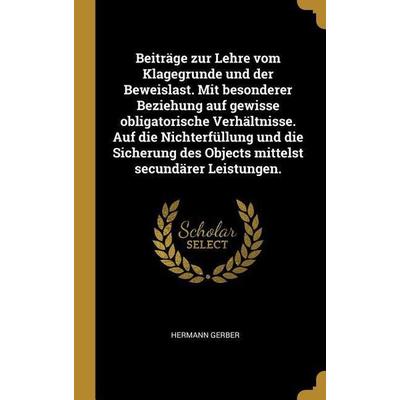 Beiträge Zur Lehre Vom Klagegrunde Und Der Beweislast. Mit Besonderer Beziehung Auf Gewisse Obligatorische Verhältnisse. Auf Die Nichterfüllung Und