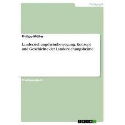Landerziehungsheimbewegung. Konzept und Geschichte der Landerziehungsheime, Taschenbuch von Philipp Müller, GRIN, 978-3-656-18400-3