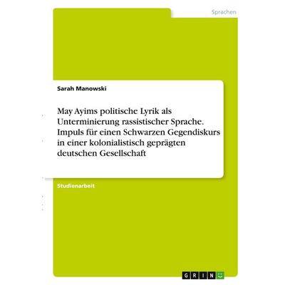 May Ayims politische Lyrik als Unterminierung rassistischer Sprache. Impuls für einen Schwarzen Gegendiskurs in einer kolonialistisch geprägten