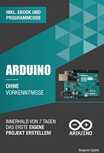 Benjamin Spahic - Arduino ohne Vorkenntnisse: Innerhalb von 7 Tagen das erste eigene Projekt erstellen (Ohne Vorkenntnisse zum Ingenieur) - Preis vom 09.10.2026 07:28:09 h