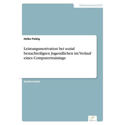 Leistungsmotivation bei sozial benachteiligten Jugendlichen im Verlauf eines Computertrainings, Taschenbuch von Helke Fiebig, GRIN, 978-3-8386-5094-4