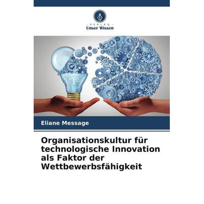 Organisationskultur für technologische Innovation als Faktor der Wettbewerbsfähigkeit, Taschenbuch von Eliane Message, Verlag Unser Wissen,