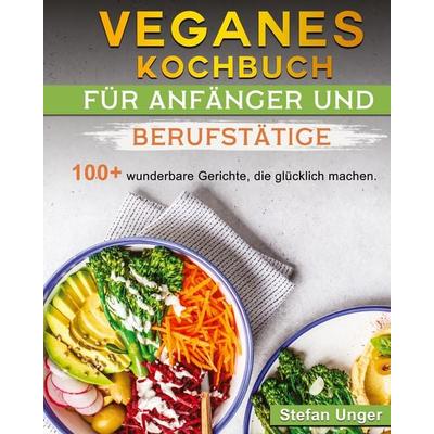Veganes Kochbuch für Anfänger und Berufstätige, Gebundene Ausgabe von Stefan Unger, Stefan Unger, 978-1-80319-924-5