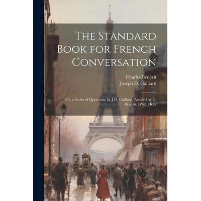 The Standard Book for French Conversation: Or, a Series of Questions, by J.D. Gaillard, Assisted by C. Bénézit. [With] Key, Taschenbuch von Joseph D.