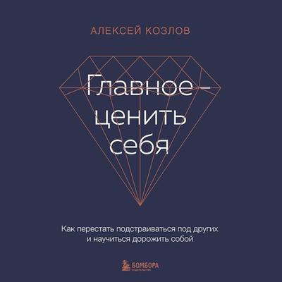Glavnoe — cenit' sebya. Kak perestat' podstraivat'sya pod drugih i nauchit'sya dorozhit' soboj - Alexey Kozlov, Audio, 9785041923884