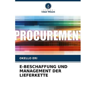 E-Beschaffung und Management der Lieferkette, Taschenbuch von Okello Eri, Verlag Unser Wissen, 978-620-4-03643-4