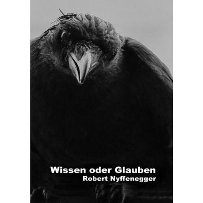 Gedichte von Robert Nyffenegger / Wissen oder Glauben, Taschenbuch von Robert Nyffenegger, Epubli, 978-3-7584-9175-7