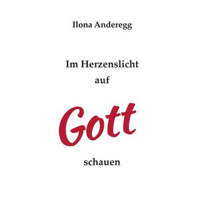 Im Herzenslicht auf Gott schauen, Taschenbuch von Ilona Anderegg, Epubli, 978-3-7541-5717-6