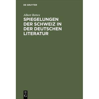 Spiegelungen der Schweiz in der deutschen Literatur, Gebundene Ausgabe von Albert Bettex, De Gruyter, 978-3-11-000336-9
