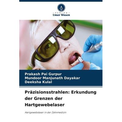 Präzisionsstrahlen: Erkundung der Grenzen der Hartgewebelaser, Taschenbuch von Prakash Pai Gurpur,Mundoor Manjunath Dayakar,Deeksha Kulal, Verlag
