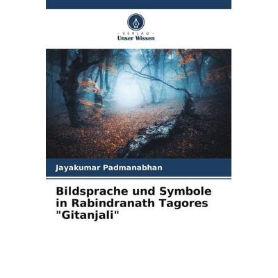 Bildsprache und Symbole in Rabindranath Tagores 'Gitanjali'; Taschenbuch von Jayakumar Padmanabhan, Verlag Unser Wissen, 978-620-5-62561-3