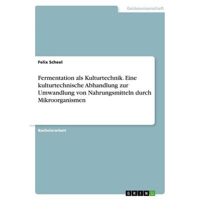 Fermentation als Kulturtechnik. Eine kulturtechnische Abhandlung zur Umwandlung von Nahrungsmitteln durch Mikroorganismen, Taschenbuch von Felix