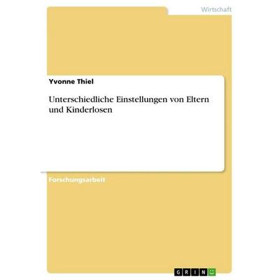 Unterschiedliche Einstellungen von Eltern und Kinderlosen, Taschenbuch von Yvonne Thiel, GRIN, 978-3-656-56478-2