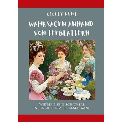 Wahrsagen anhand von Teeblättern, Taschenbuch von Cicely Kent, BoD – Books on Demand, 978-3-7568-8888-7