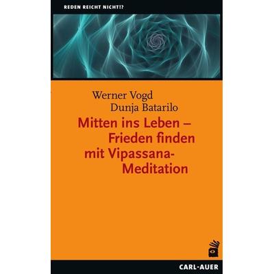 Mitten ins Leben – Frieden finden mit Vipassana-Meditation, Taschenbuch von Werner Vogd,Dunja Batarilo, Carl-Auer Verlag GmbH, 978-3-8497-0420-9