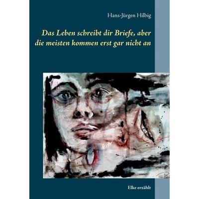 Das Leben schreibt dir Briefe, aber die meisten kommen erst gar nicht an, Taschenbuch von Hans-Jürgen Hilbig, BoD – Books on Demand, 978-3-7386-3720-5